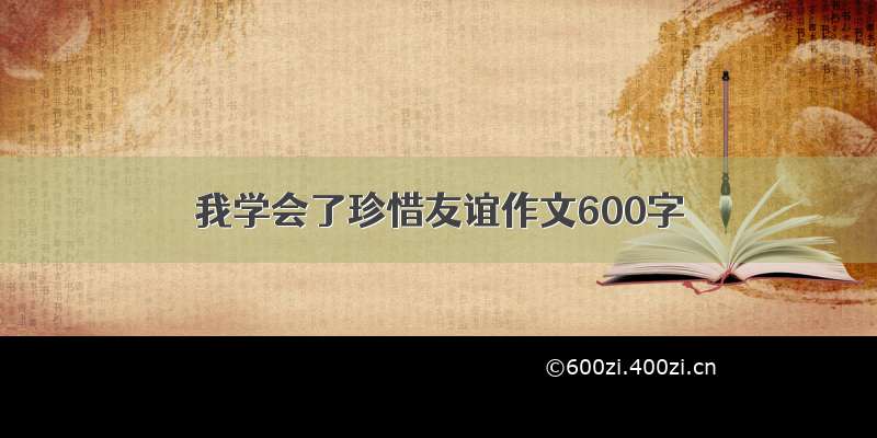 我学会了珍惜友谊作文600字