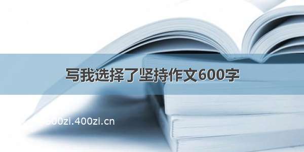 写我选择了坚持作文600字