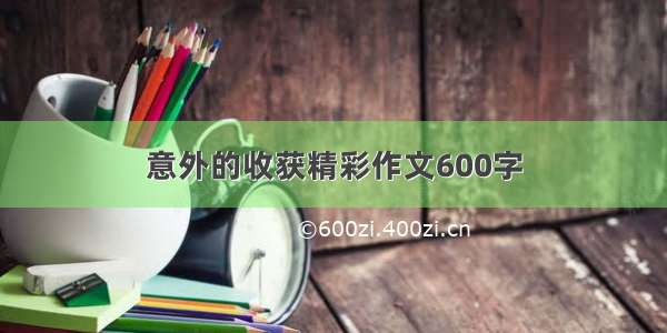 意外的收获精彩作文600字