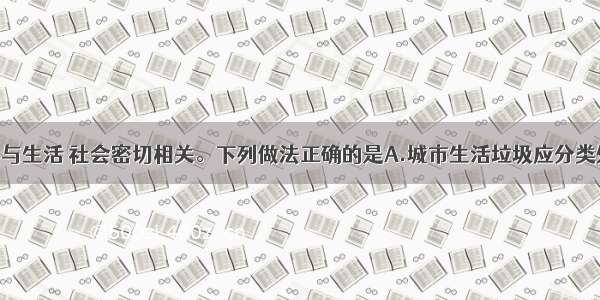 单选题化学与生活 社会密切相关。下列做法正确的是A.城市生活垃圾应分类处理 废旧电