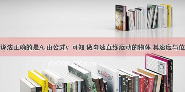 多选题以下说法正确的是A.由公式v＝可知 做匀速直线运动的物体 其速度与位移成正比B.