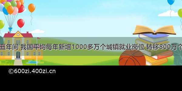 单选题过去五年间 我国平均每年新增1000多万个城镇就业岗位 转移800万个农村劳动力