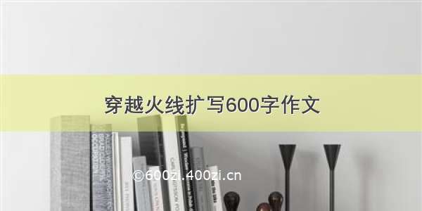 穿越火线扩写600字作文