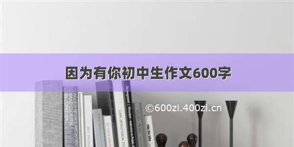 因为有你初中生作文600字