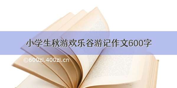 小学生秋游欢乐谷游记作文600字