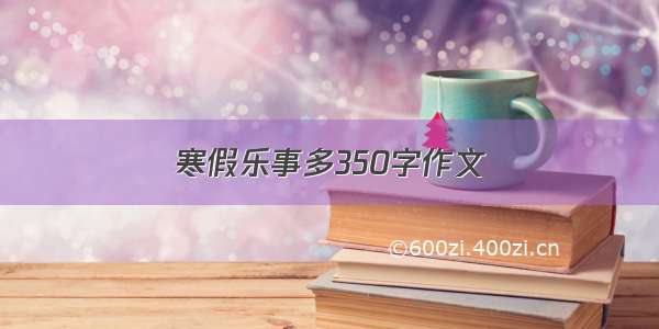 寒假乐事多350字作文