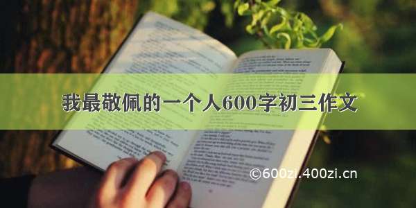 我最敬佩的一个人600字初三作文