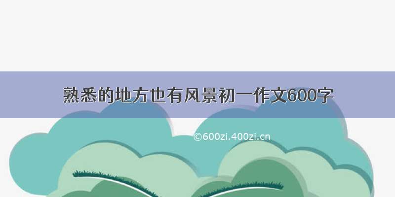 熟悉的地方也有风景初一作文600字