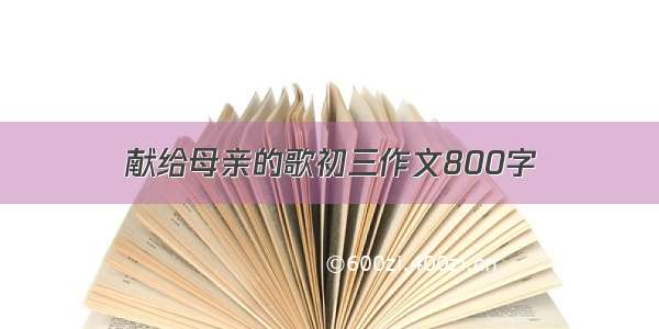 献给母亲的歌初三作文800字