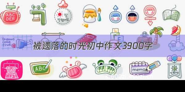 被遗落的时光初中作文3900字