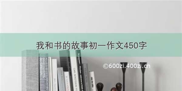 我和书的故事初一作文450字