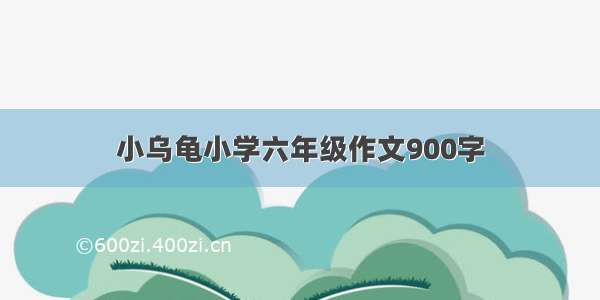 小乌龟小学六年级作文900字