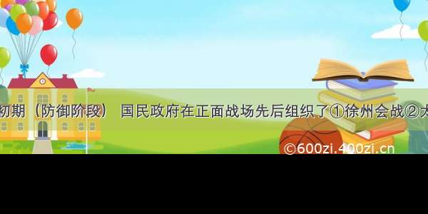 单选题抗战初期（防御阶段） 国民政府在正面战场先后组织了①徐州会战②太原会战③凇