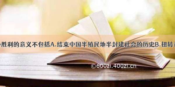 中国抗日战争胜利的意义不包括A.结束中国半殖民地半封建社会的历史B.扭转百年来中国人