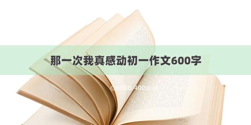 那一次我真感动初一作文600字