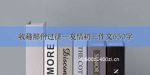 收藏那份过往—友情初三作文650字