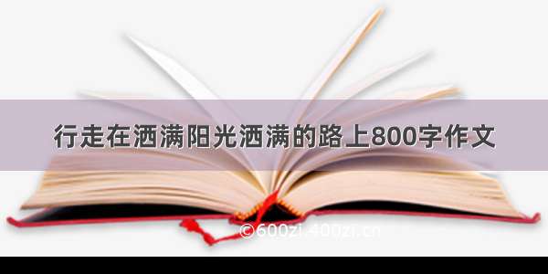 行走在洒满阳光洒满的路上800字作文