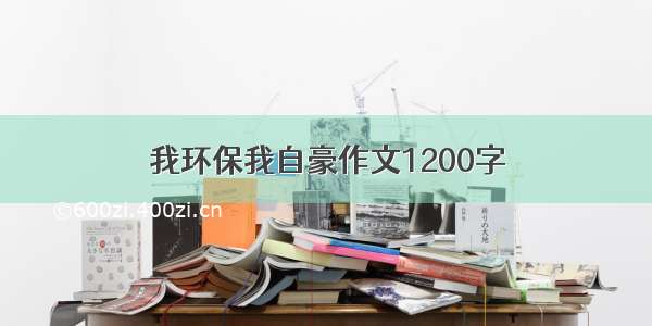 我环保我自豪作文1200字