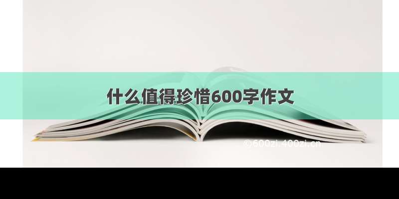 什么值得珍惜600字作文