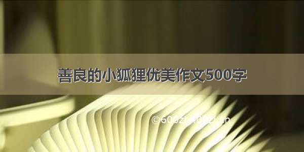 善良的小狐狸优美作文500字