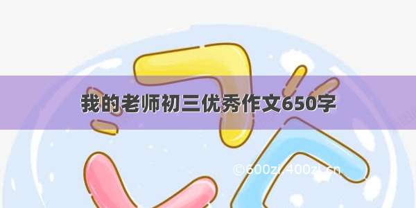 我的老师初三优秀作文650字