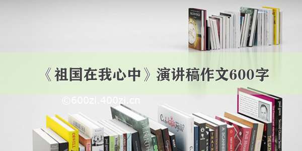 《祖国在我心中》演讲稿作文600字