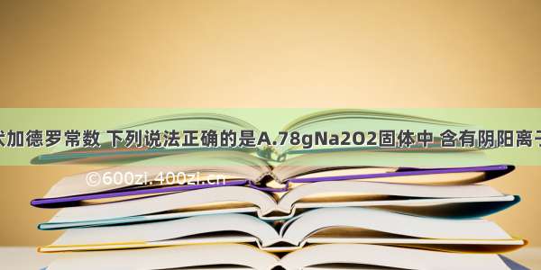 以NA表示阿伏加德罗常数 下列说法正确的是A.78gNa2O2固体中 含有阴阳离子总数为4NAB