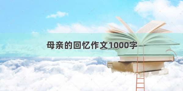 母亲的回忆作文1000字