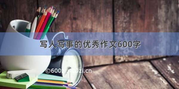 写人写事的优秀作文600字