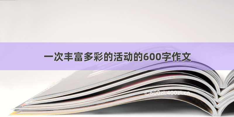 一次丰富多彩的活动的600字作文