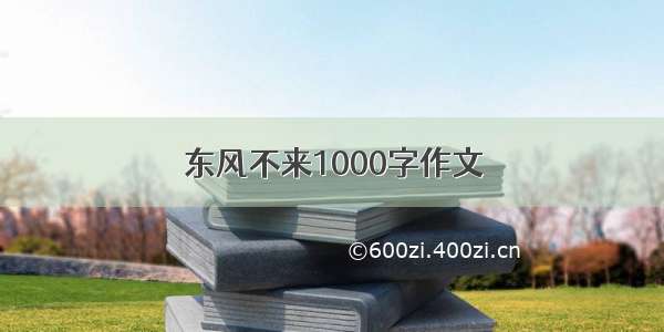 东风不来1000字作文