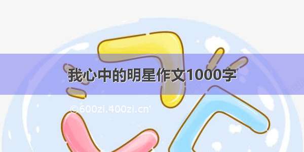 我心中的明星作文1000字