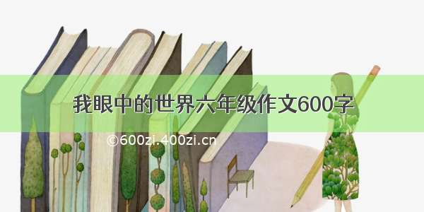 我眼中的世界六年级作文600字