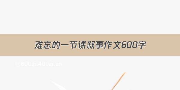 难忘的一节课叙事作文600字