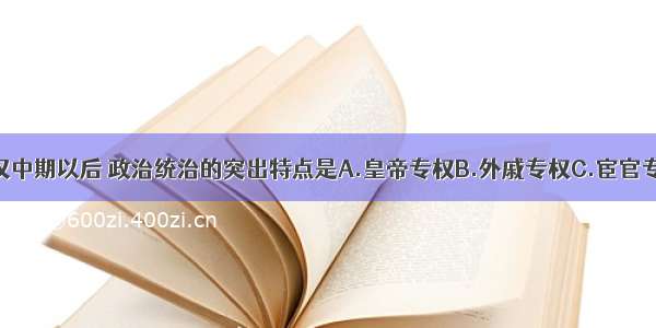 单选题东汉中期以后 政治统治的突出特点是A.皇帝专权B.外戚专权C.宦官专权D.外戚