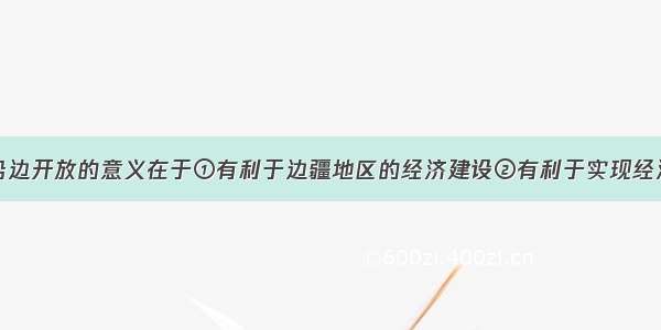 单选题推进沿边开放的意义在于①有利于边疆地区的经济建设②有利于实现经济结构的调整