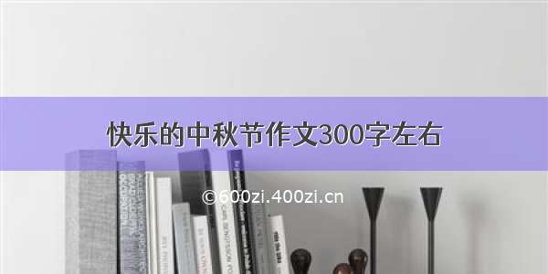 快乐的中秋节作文300字左右