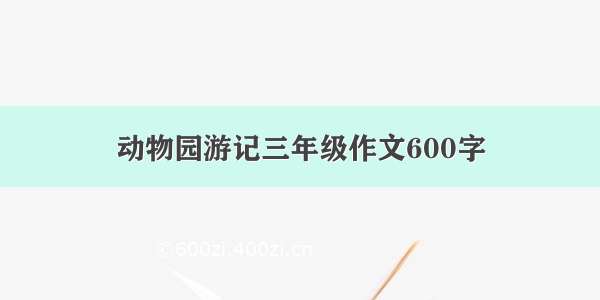 动物园游记三年级作文600字