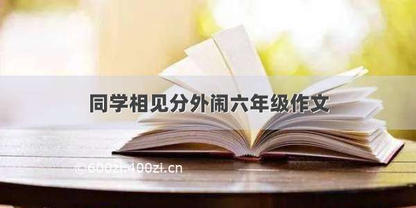 同学相见分外闹六年级作文