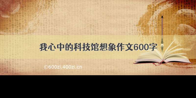 我心中的科技馆想象作文600字