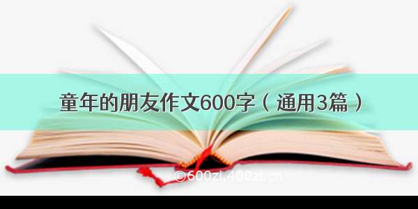 童年的朋友作文600字（通用3篇）