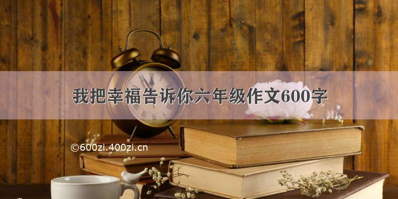 我把幸福告诉你六年级作文600字