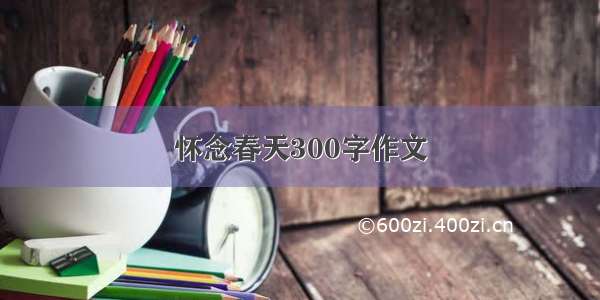 怀念春天300字作文