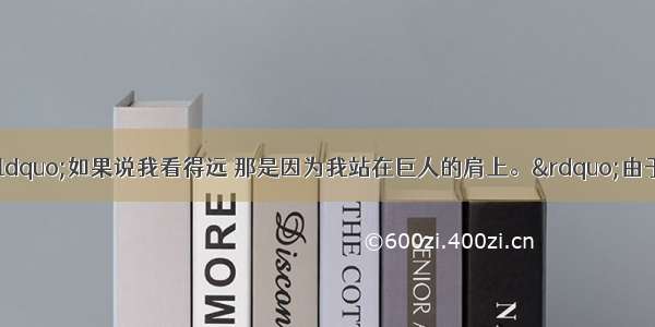 牛顿曾经说过：“如果说我看得远 那是因为我站在巨人的肩上。”由于伽利略 开普勒等