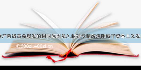 单选题英 法资产阶级革命爆发的相同原因是A.封建专制统治阻碍了资本主义发展B.财政面临