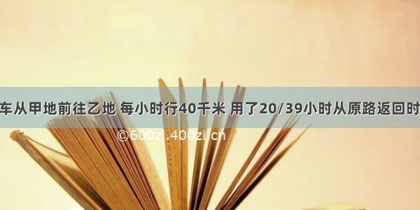 李明骑摩托车从甲地前往乙地 每小时行40千米 用了20/39小时从原路返回时每小时行45