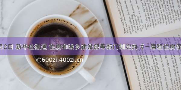 6月2日 新华社报道 住房和城乡建设部等部门制定的《－廉租住房保障