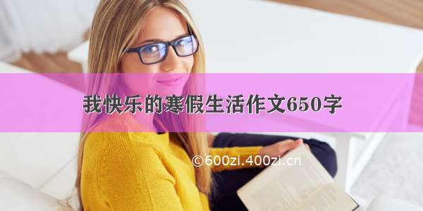 我快乐的寒假生活作文650字