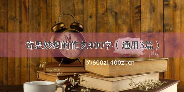 奇思妙想的作文400字（通用3篇）