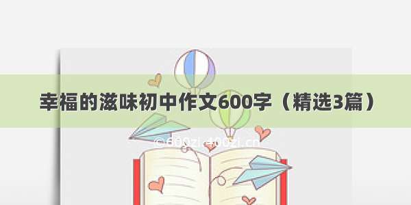 幸福的滋味初中作文600字（精选3篇）